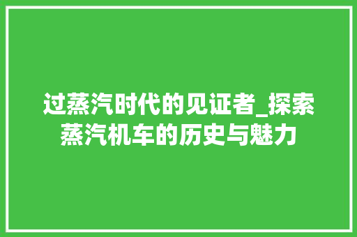 过蒸汽时代的见证者_探索蒸汽机车的历史与魅力