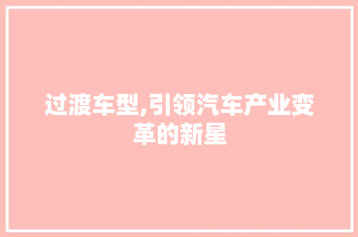 过渡车型,引领汽车产业变革的新星