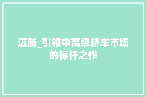 迈腾_引领中高级轿车市场的标杆之作