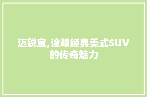 迈锐宝,诠释经典美式SUV的传奇魅力