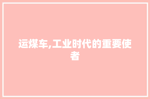 运煤车,工业时代的重要使者