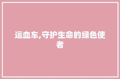 运血车,守护生命的绿色使者 车身配件