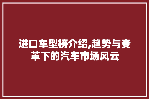 进口车型榜介绍,趋势与变革下的汽车市场风云
