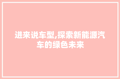 进来说车型,探索新能源汽车的绿色未来