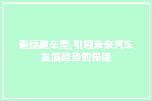 连续剧车型,引领未来汽车发展趋势的先锋
