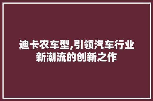 迪卡农车型,引领汽车行业新潮流的创新之作