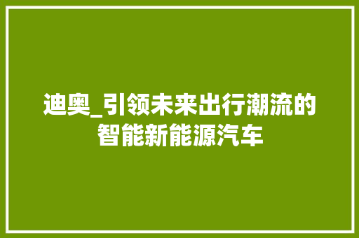 迪奥_引领未来出行潮流的智能新能源汽车