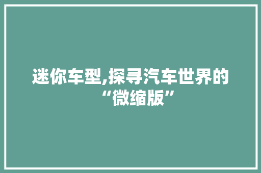 迷你车型,探寻汽车世界的“微缩版”