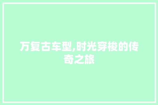 万复古车型,时光穿梭的传奇之旅