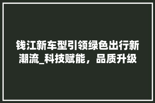 钱江新车型引领绿色出行新潮流_科技赋能，品质升级