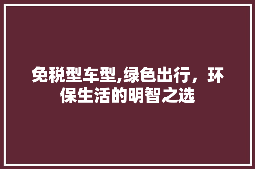 免税型车型,绿色出行，环保生活的明智之选