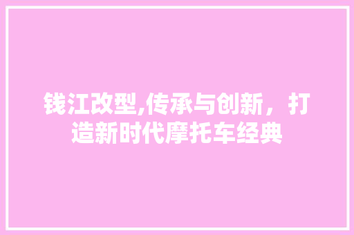 钱江改型,传承与创新，打造新时代摩托车经典