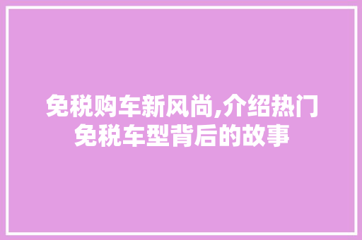 免税购车新风尚,介绍热门免税车型背后的故事
