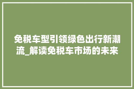 免税车型引领绿色出行新潮流_解读免税车市场的未来趋势