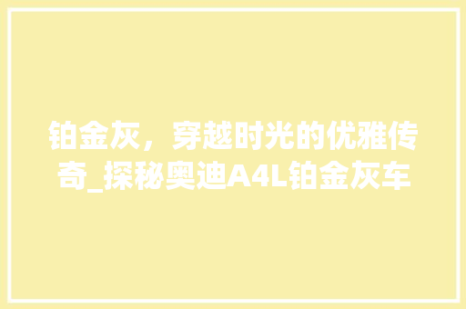 铂金灰，穿越时光的优雅传奇_探秘奥迪A4L铂金灰车型