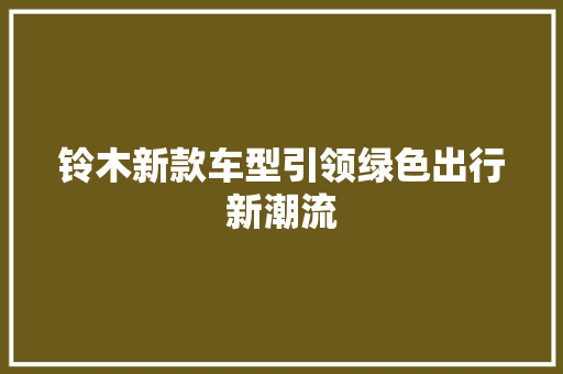 铃木新款车型引领绿色出行新潮流