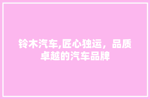 铃木汽车,匠心独运，品质卓越的汽车品牌