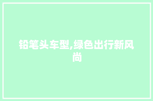铅笔头车型,绿色出行新风尚