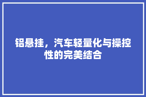 铝悬挂，汽车轻量化与操控性的完美结合