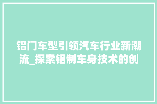 铝门车型引领汽车行业新潮流_探索铝制车身技术的创新与未来