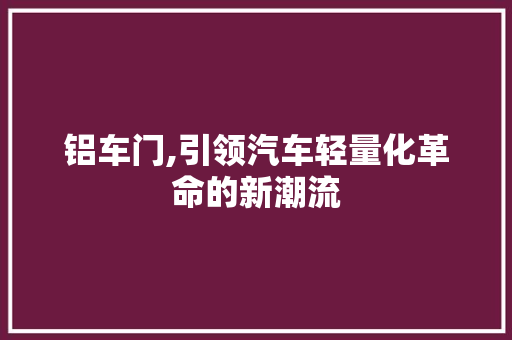 铝车门,引领汽车轻量化革命的新潮流