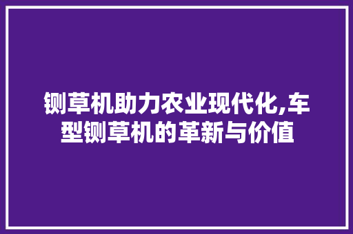 铡草机助力农业现代化,车型铡草机的革新与价值