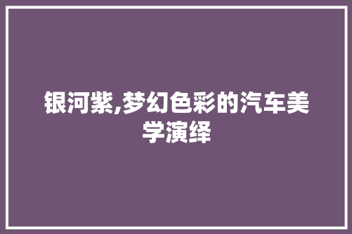 银河紫,梦幻色彩的汽车美学演绎