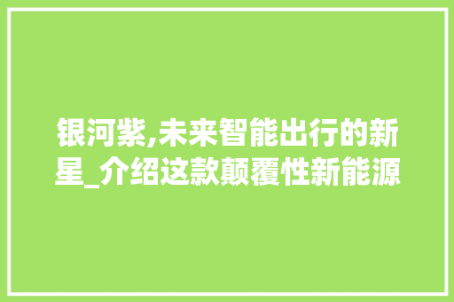银河紫,未来智能出行的新星_介绍这款颠覆性新能源汽车