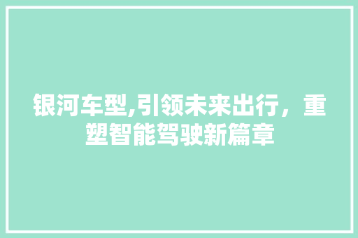 银河车型,引领未来出行，重塑智能驾驶新篇章