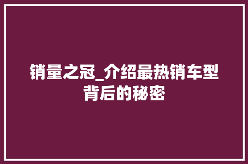 销量之冠_介绍最热销车型背后的秘密