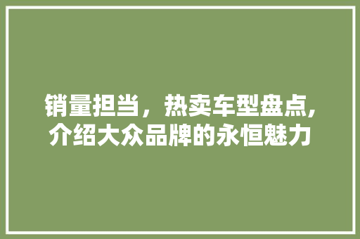 销量担当，热卖车型盘点,介绍大众品牌的永恒魅力