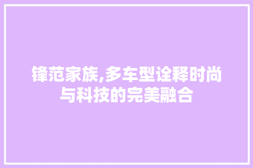 锋范家族,多车型诠释时尚与科技的完美融合