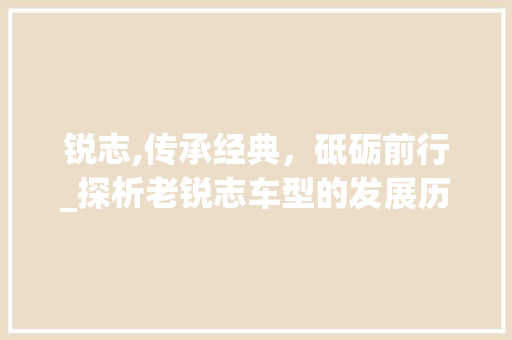 锐志,传承经典，砥砺前行_探析老锐志车型的发展历程与魅力