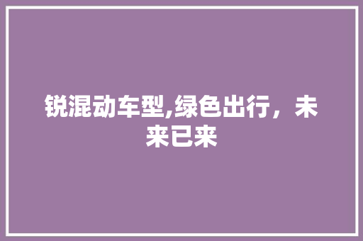 锐混动车型,绿色出行，未来已来