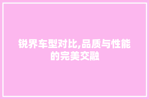 锐界车型对比,品质与性能的完美交融