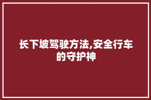 长下坡驾驶方法,安全行车的守护神