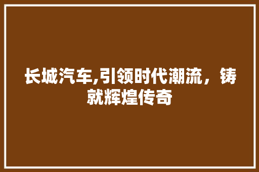 长城汽车,引领时代潮流，铸就辉煌传奇 发动机配件