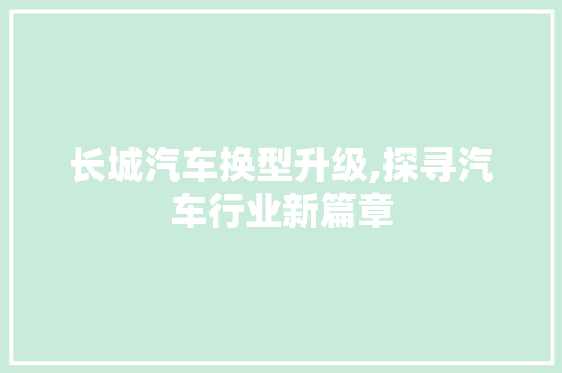 长城汽车换型升级,探寻汽车行业新篇章
