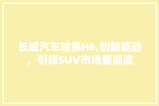 长城汽车哈弗H6,创新驱动，引领SUV市场新潮流
