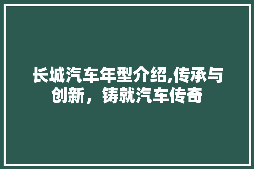 长城汽车年型介绍,传承与创新，铸就汽车传奇