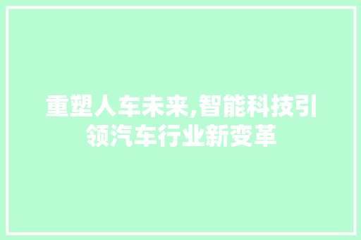 重塑人车未来,智能科技引领汽车行业新变革