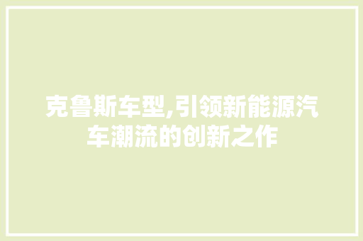 克鲁斯车型,引领新能源汽车潮流的创新之作