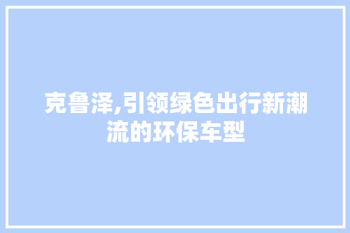 克鲁泽,引领绿色出行新潮流的环保车型