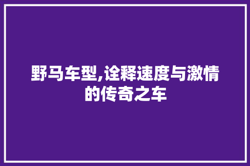 野马车型,诠释速度与激情的传奇之车