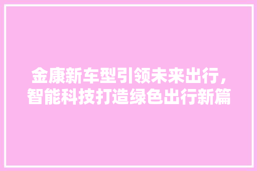 金康新车型引领未来出行，智能科技打造绿色出行新篇章
