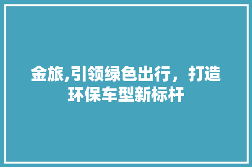 金旅,引领绿色出行，打造环保车型新标杆