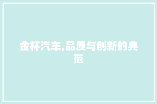 金杯汽车,品质与创新的典范