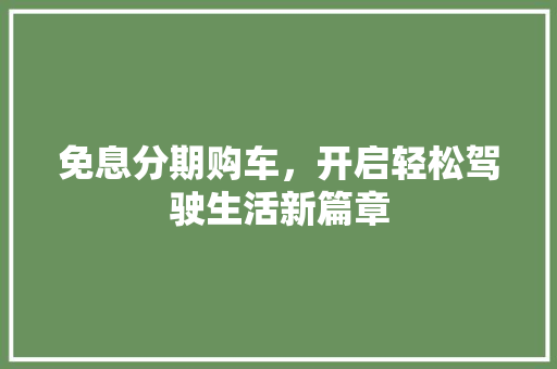 免息分期购车，开启轻松驾驶生活新篇章