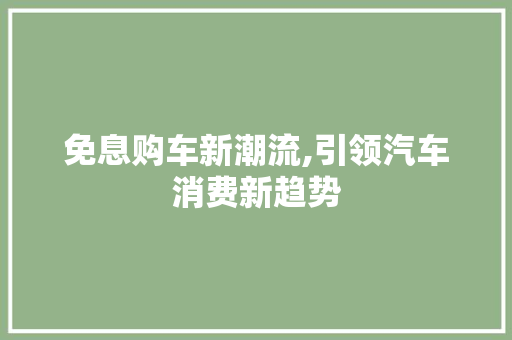 免息购车新潮流,引领汽车消费新趋势