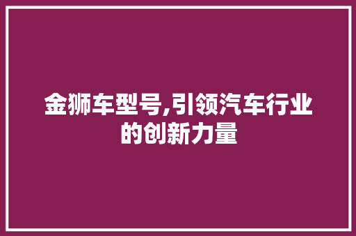 金狮车型号,引领汽车行业的创新力量